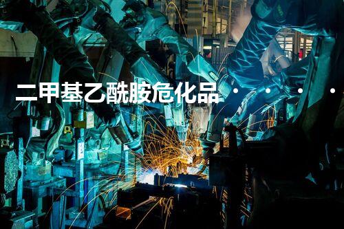 二甲基乙酰胺?；?，你了解多少它的危害？